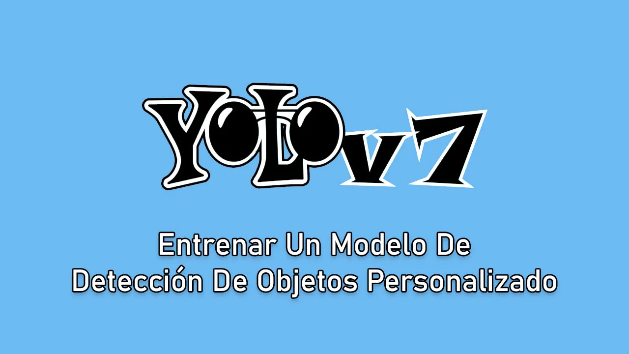 Entrenar Un Modelo De Detección De Objetos Personalizado Con YOLOv7