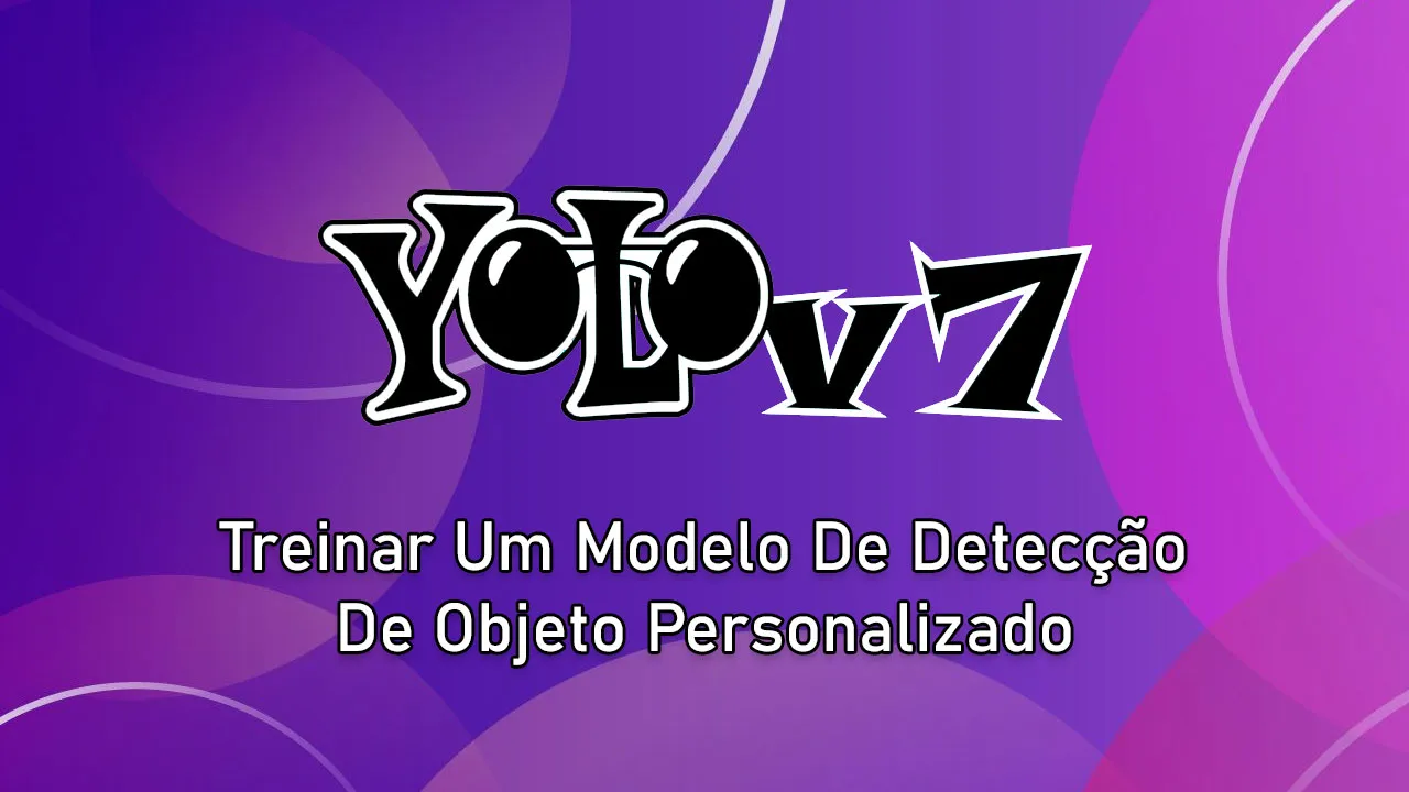 Treinar Um Modelo De Detecção De Objeto Personalizado Com YOLOv7