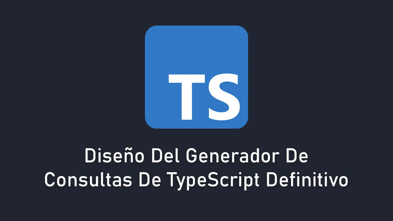 Diseño Del Generador De Consultas De TypeScript Definitivo