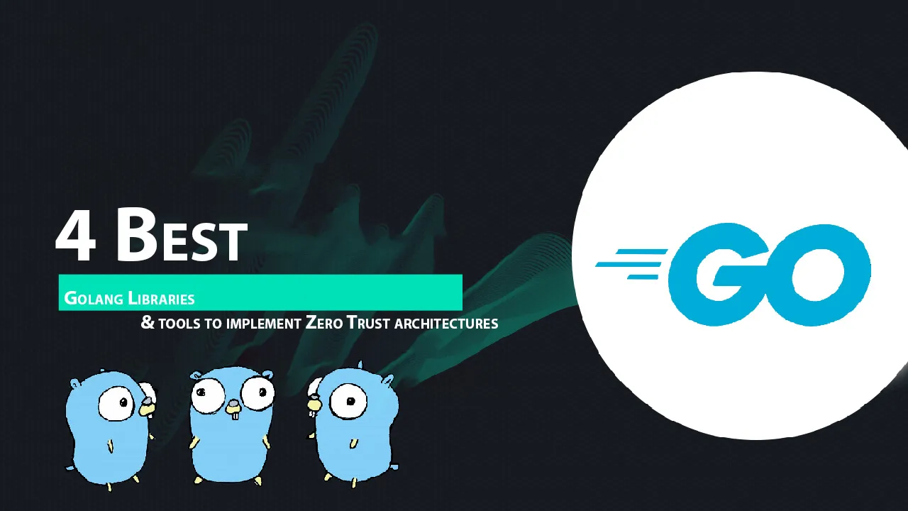 4 Best Golang Libraries & tools To Implement Zero Trust Architectures 