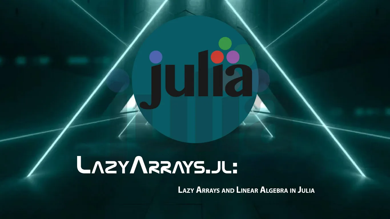 LazyArrays.jl: Lazy Arrays and Linear Algebra in Julia