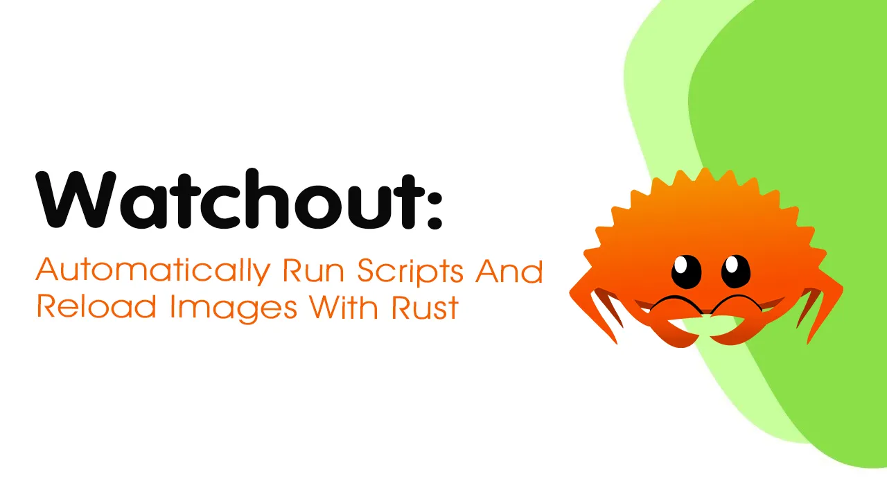 Watchout: Automatically Run Scripts and Reload Images With Rust