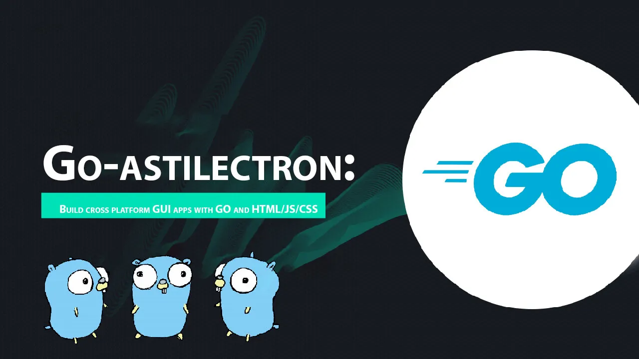 Go-astilectron: Build Cross Platform GUI Apps with GO and HTML/JS/CSS