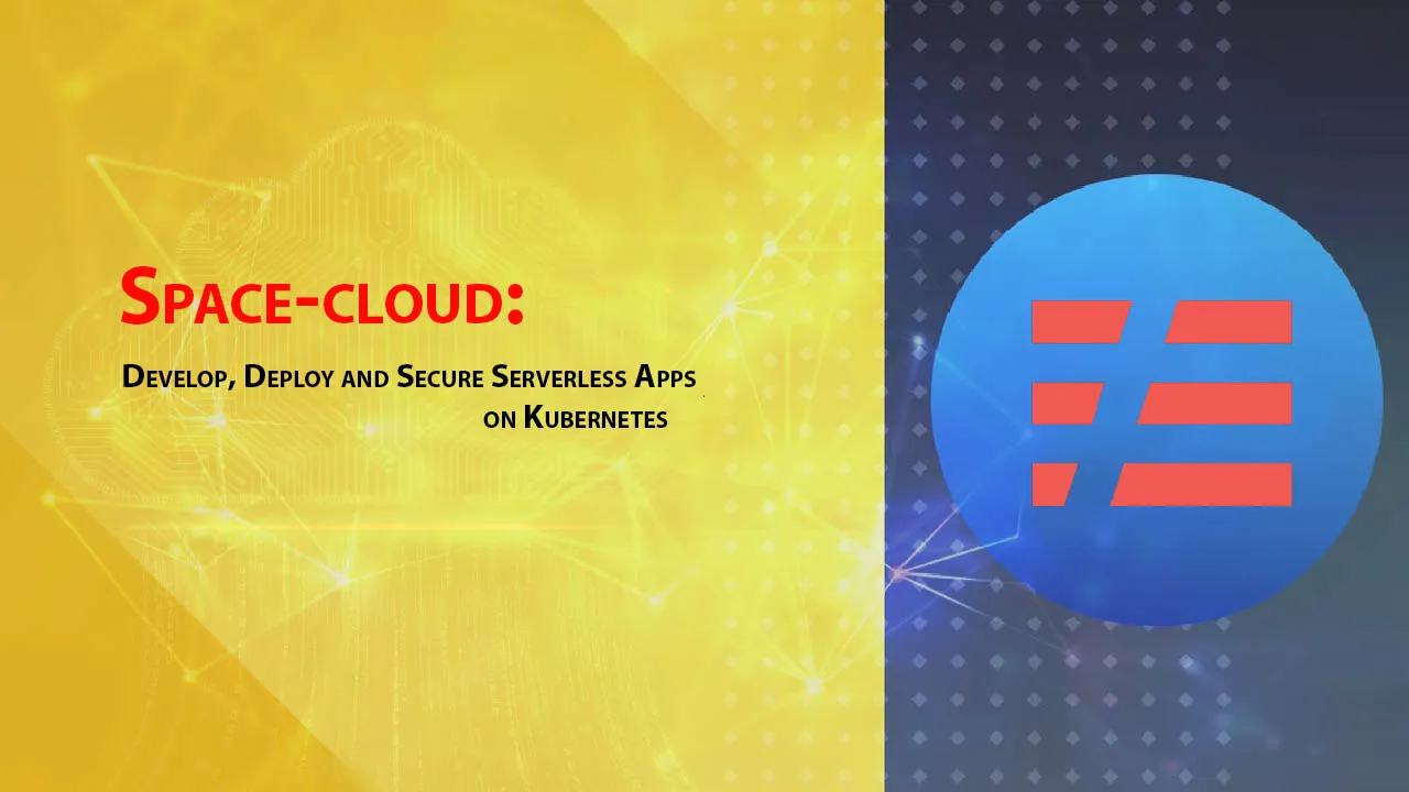 Space-cloud: Develop, Deploy and Secure Serverless Apps on Kubernetes