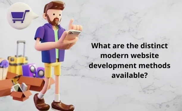 What are the distinct modern website development methods available?
