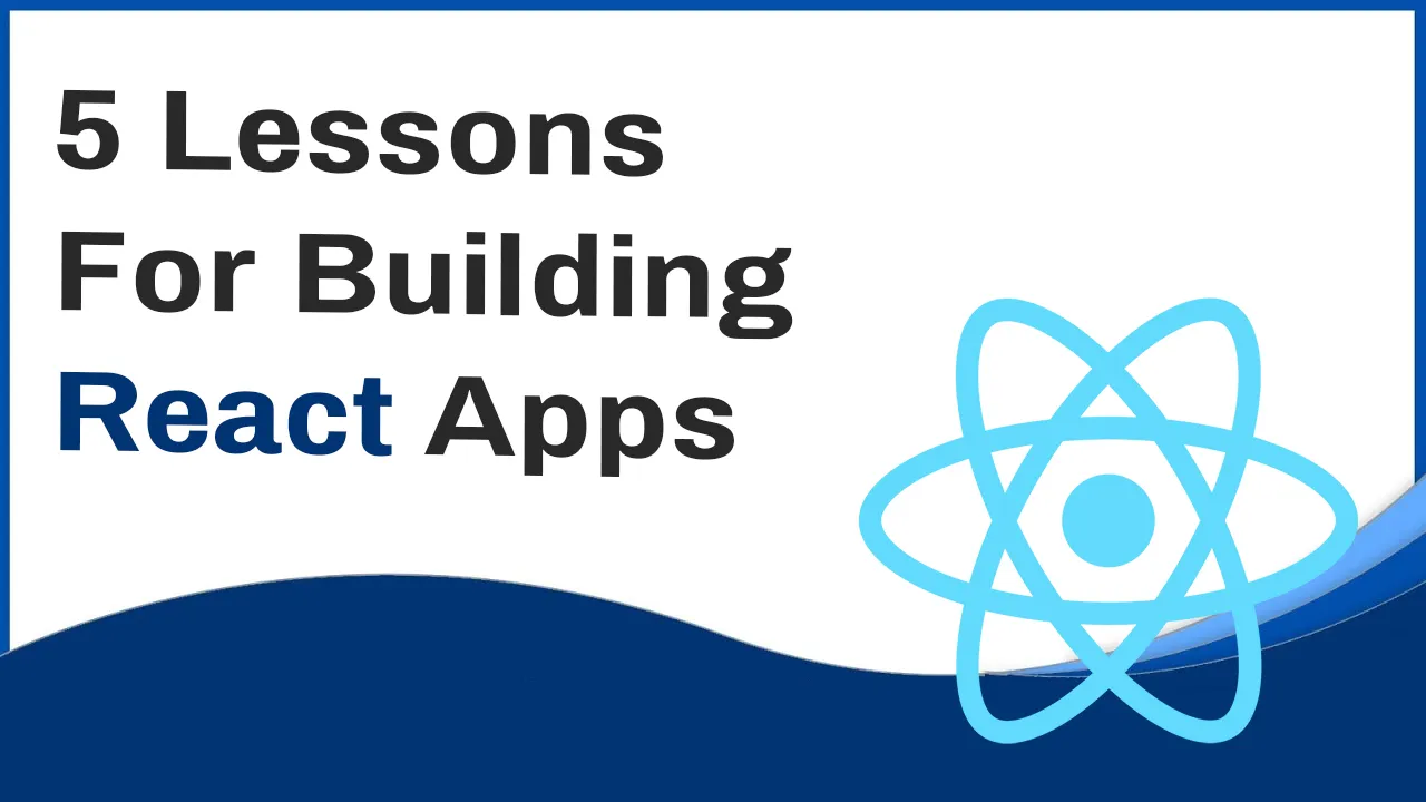 5 Lessons Learned When Building React Applications