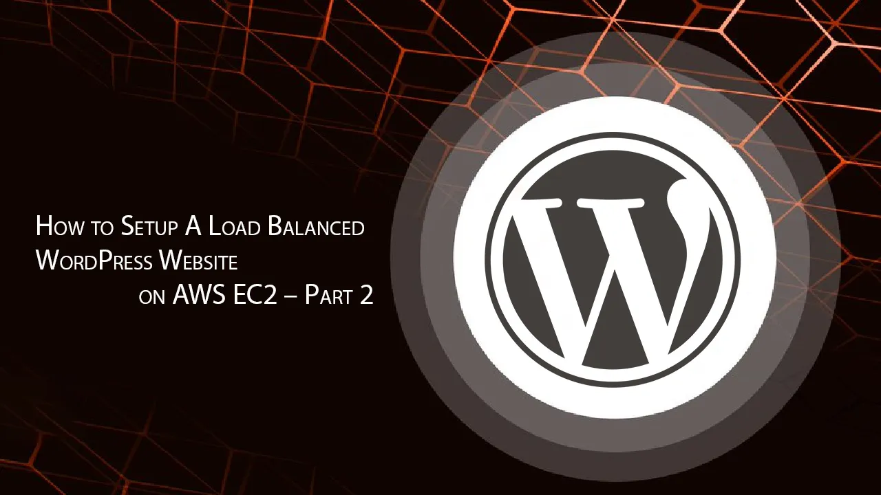 How to Setup A Load Balanced WordPress Website on AWS EC2 – Part 2