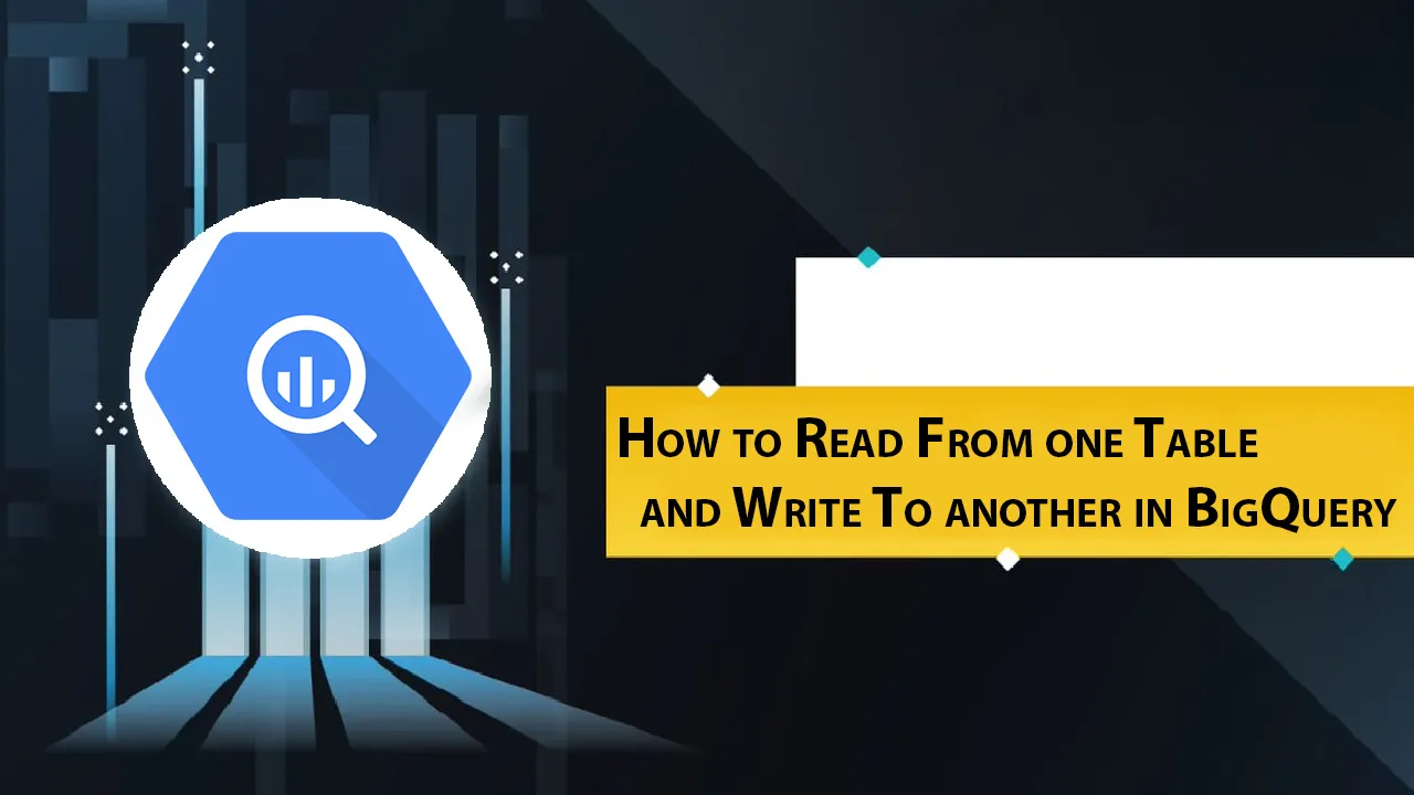 How to Read From one Table and Write To another in BigQuery