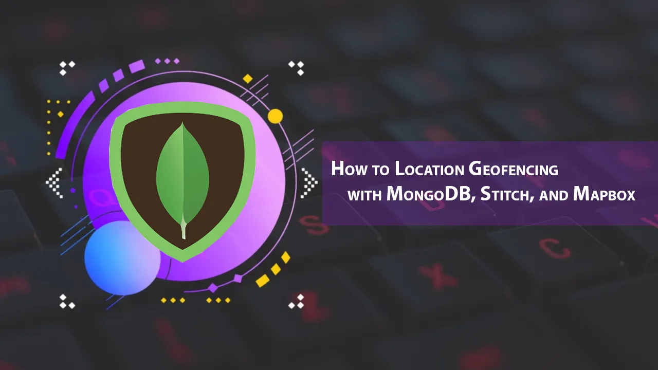 How to Location Geofencing with MongoDB, Stitch, and Mapbox