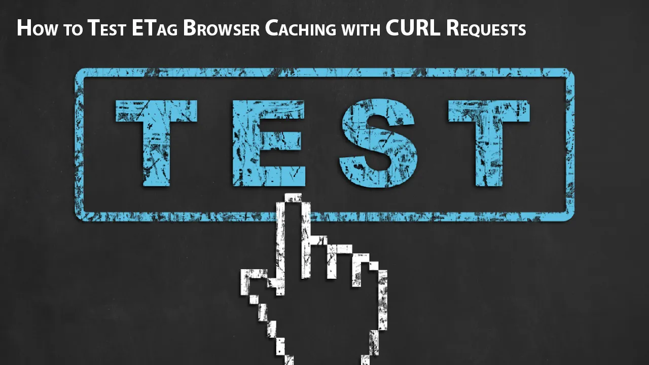 How to Test ETag Browser Caching with cURL Requests