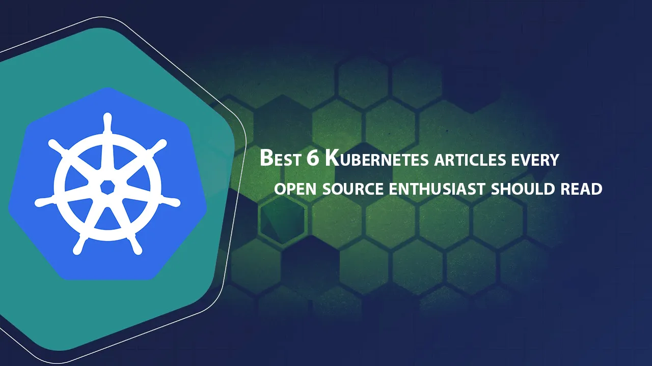 Best 6 Kubernetes Articles Every Open Source Enthusiast Should Read