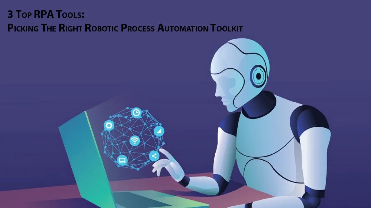 3 Top RPA Tools: Picking The Right Robotic Process Automation Toolkit