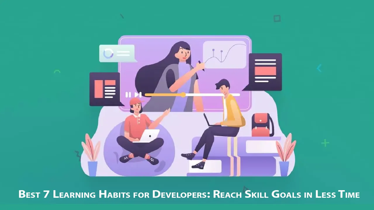 Best 7 Learning Habits for Developers: Reach Skill Goals in Less Time