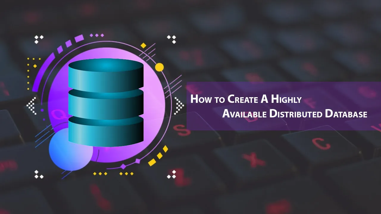 How to Create A Highly Available Distributed Database
