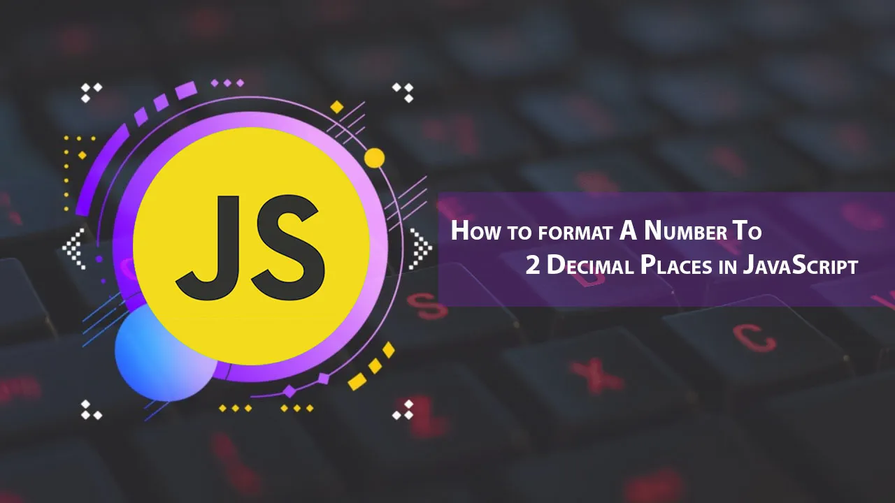 How to Format A Number To 2 Decimal Places in JavaScript