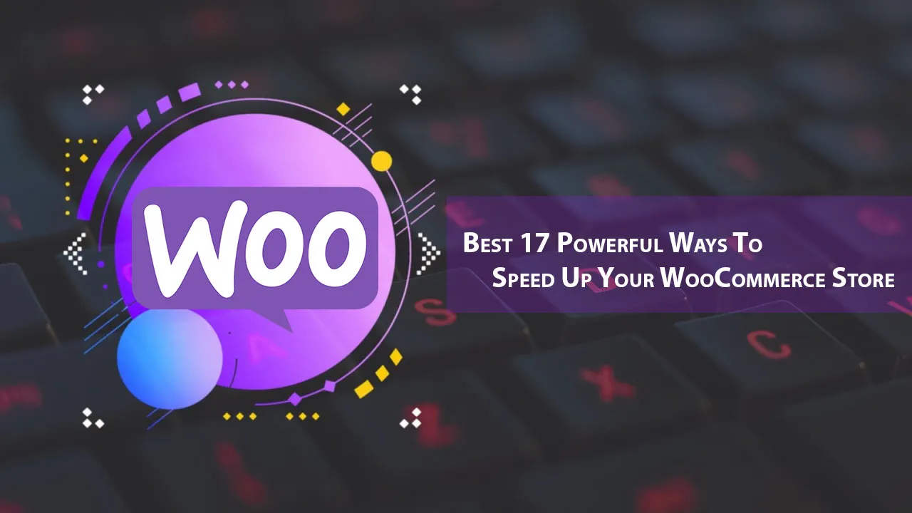 Best 17 Powerful Ways To Speed Up Your WooCommerce Store