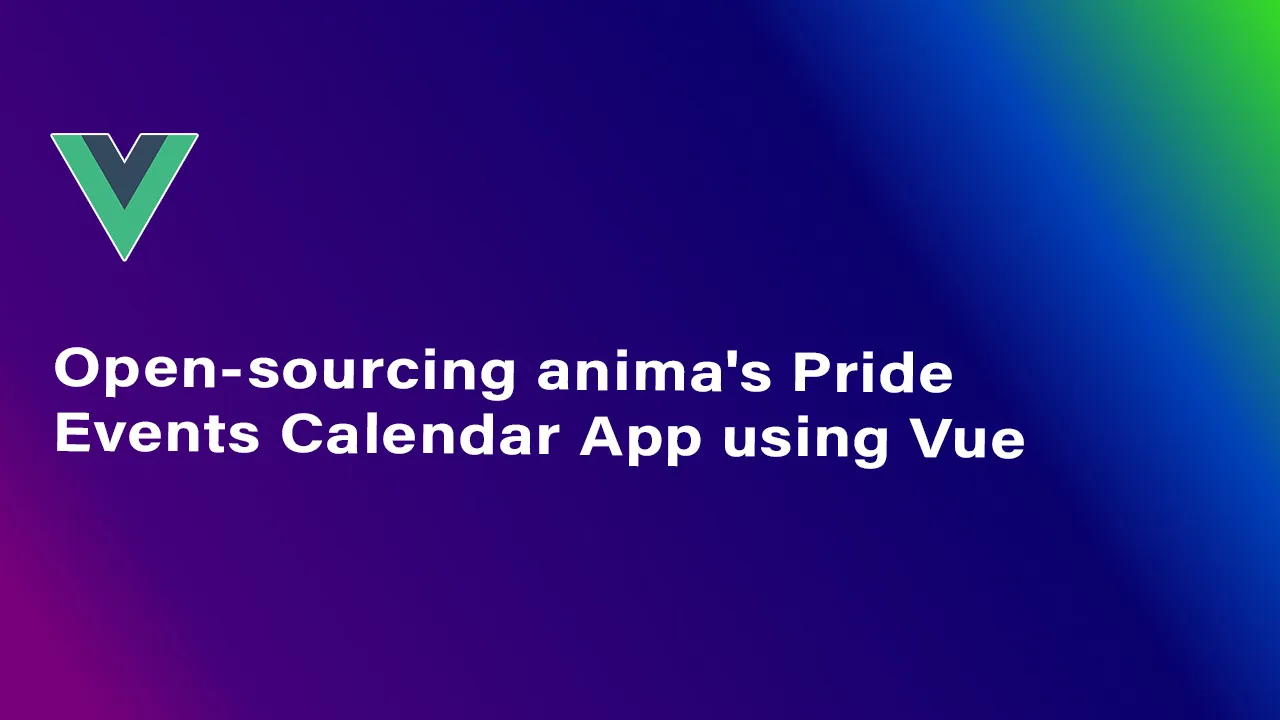 Open-sourcing anima's Pride Events Calendar App using Vue