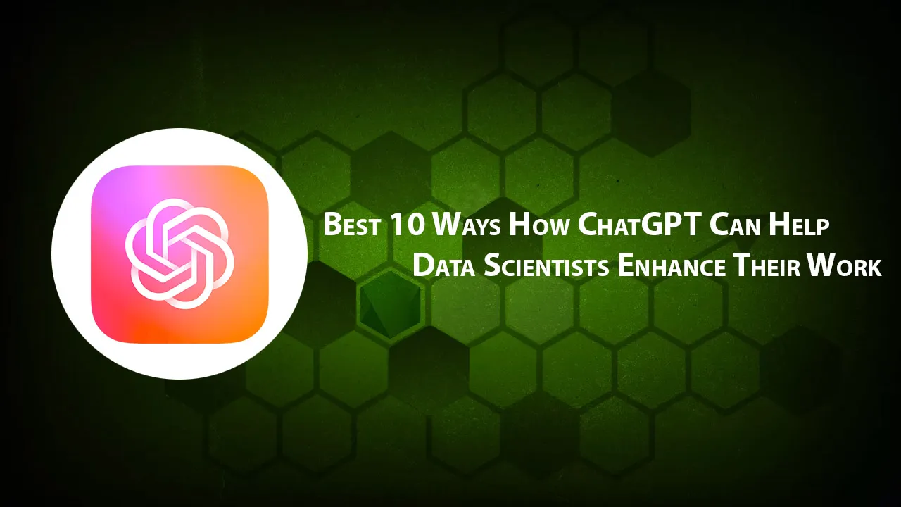 Best 10 Ways How ChatGPT Can Help Data Scientists Enhance Their Work