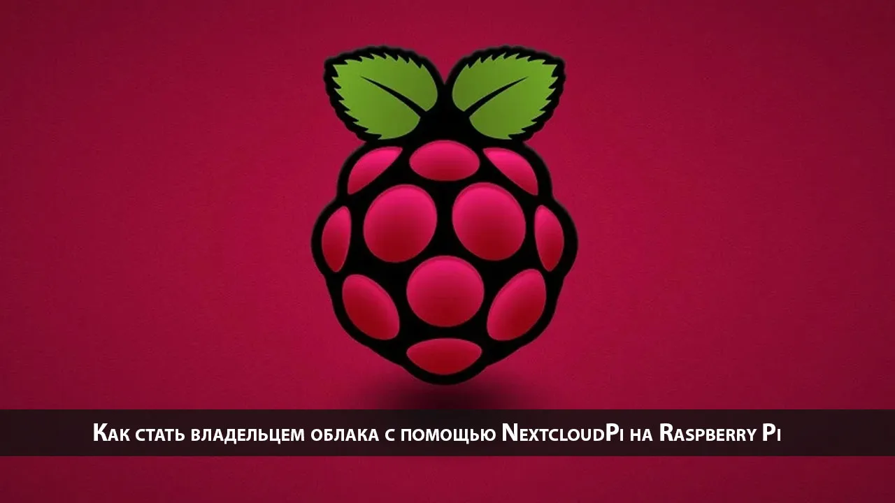 Как стать владельцем облака с помощью NextcloudPi на Raspberry Pi