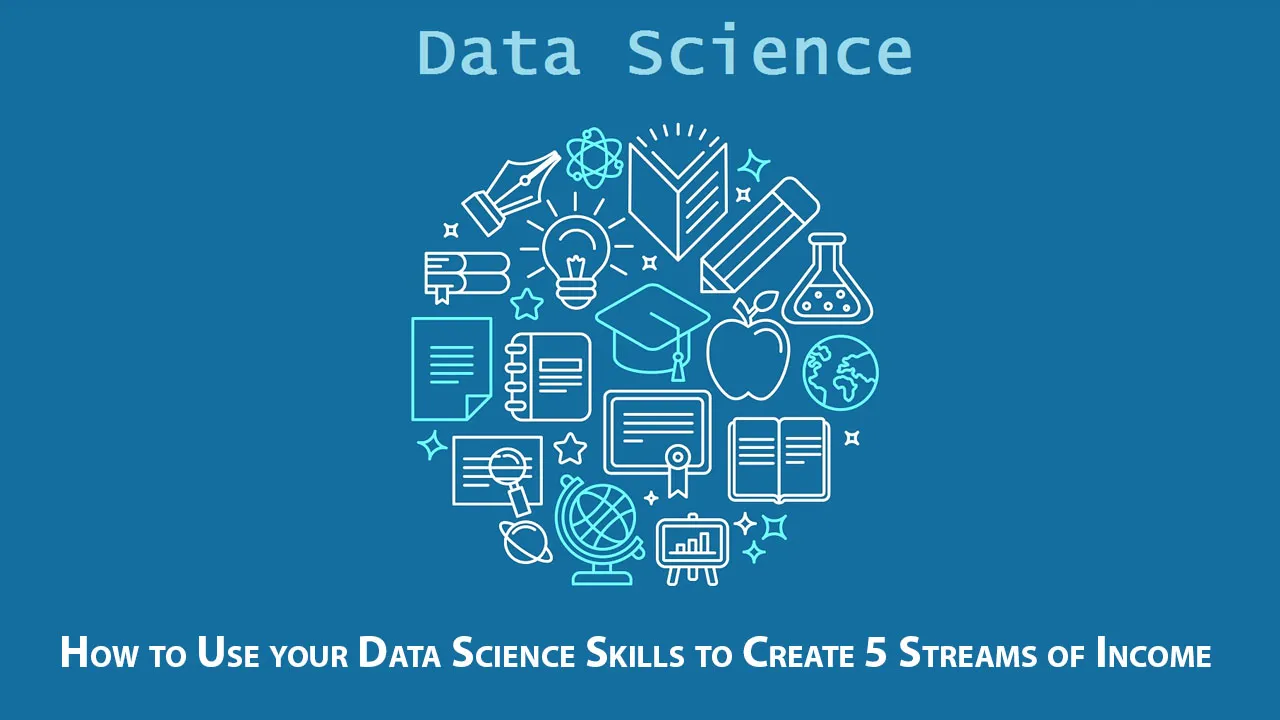 How to Use your Data Science Skills to Create 5 Streams of Income