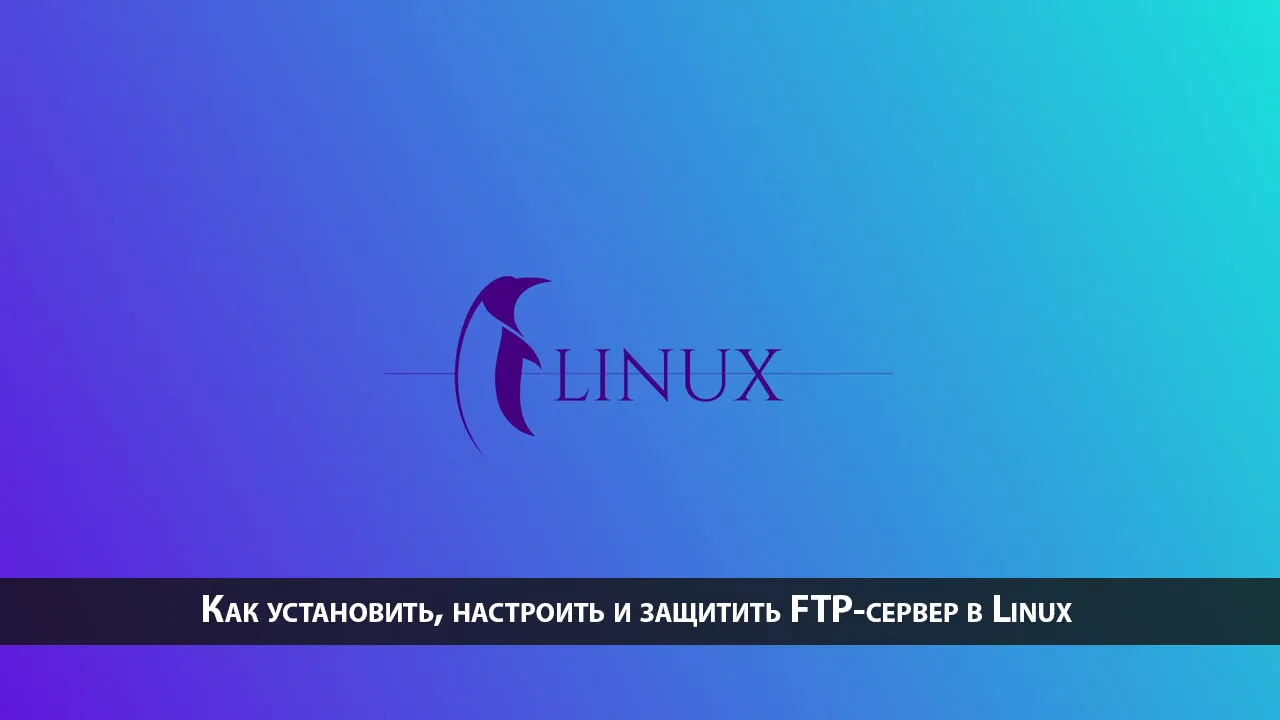 Как установить, настроить и защитить FTP-сервер в Linux