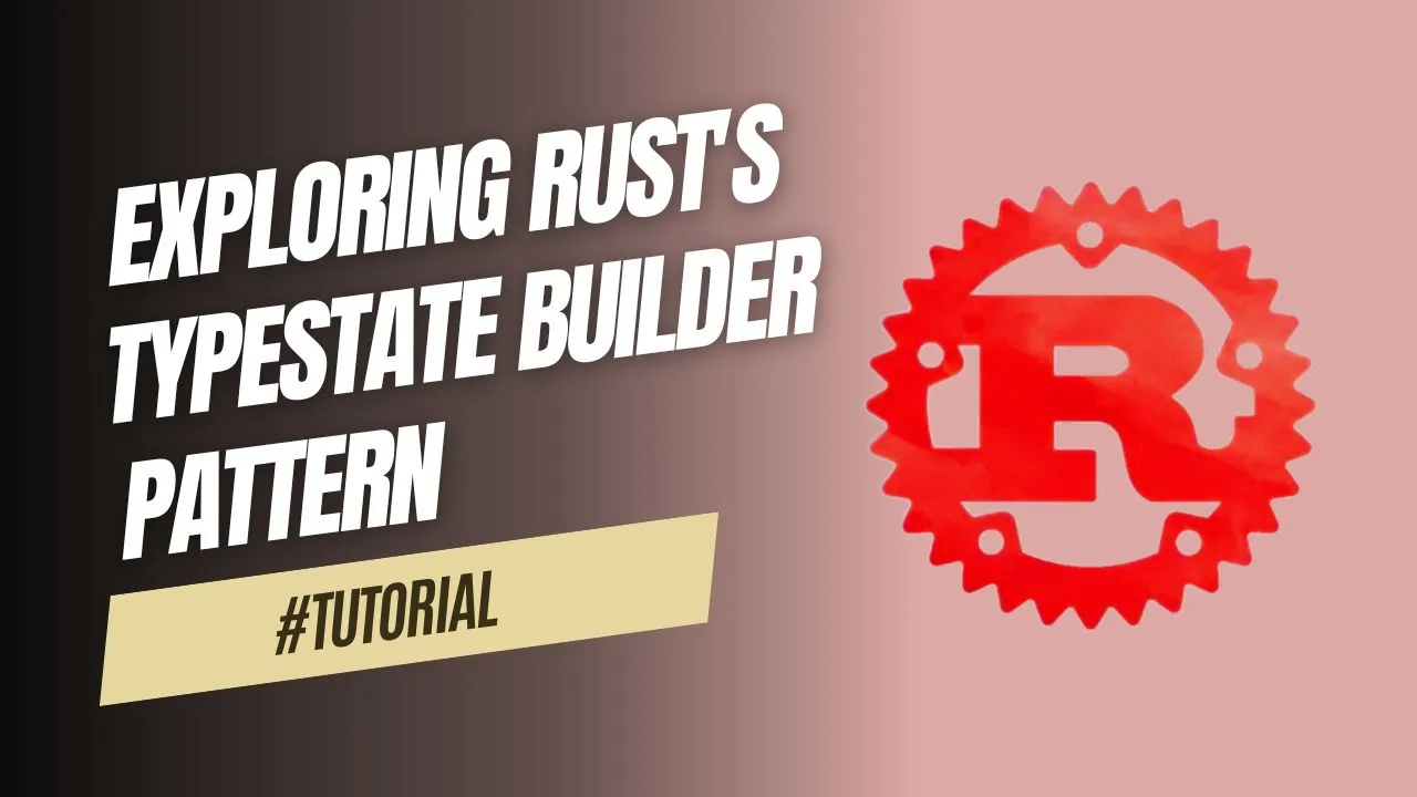 Exploring Rust's TypeState Builder Pattern