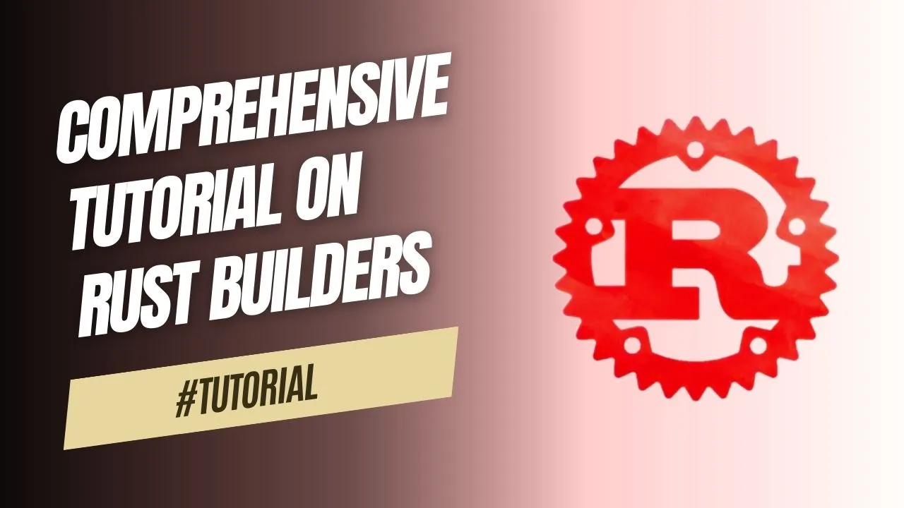 Comprehensive Tutorial on Rust Builders