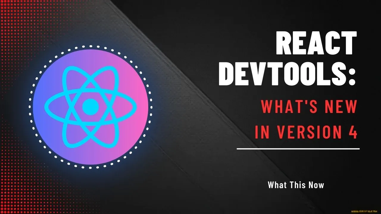 React DevTools: What's New In Version 4