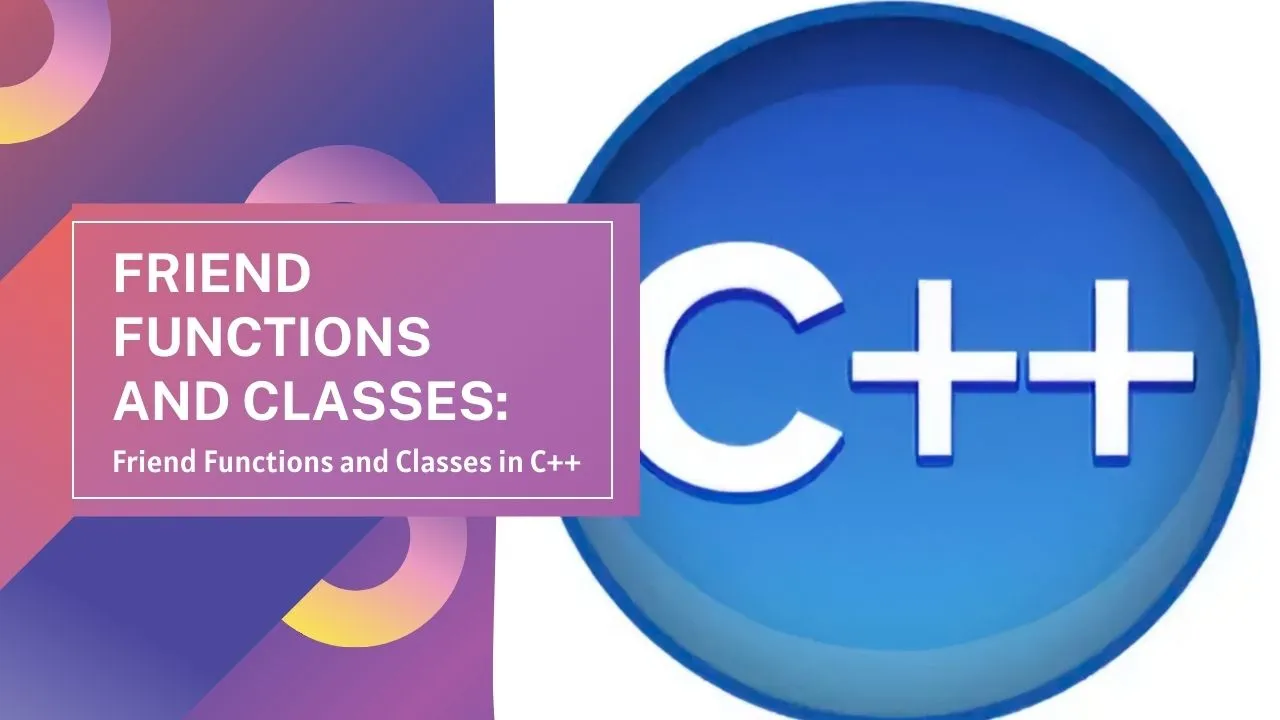 C++ Friend Functions And Classes: Friend Functions And Classes In C++