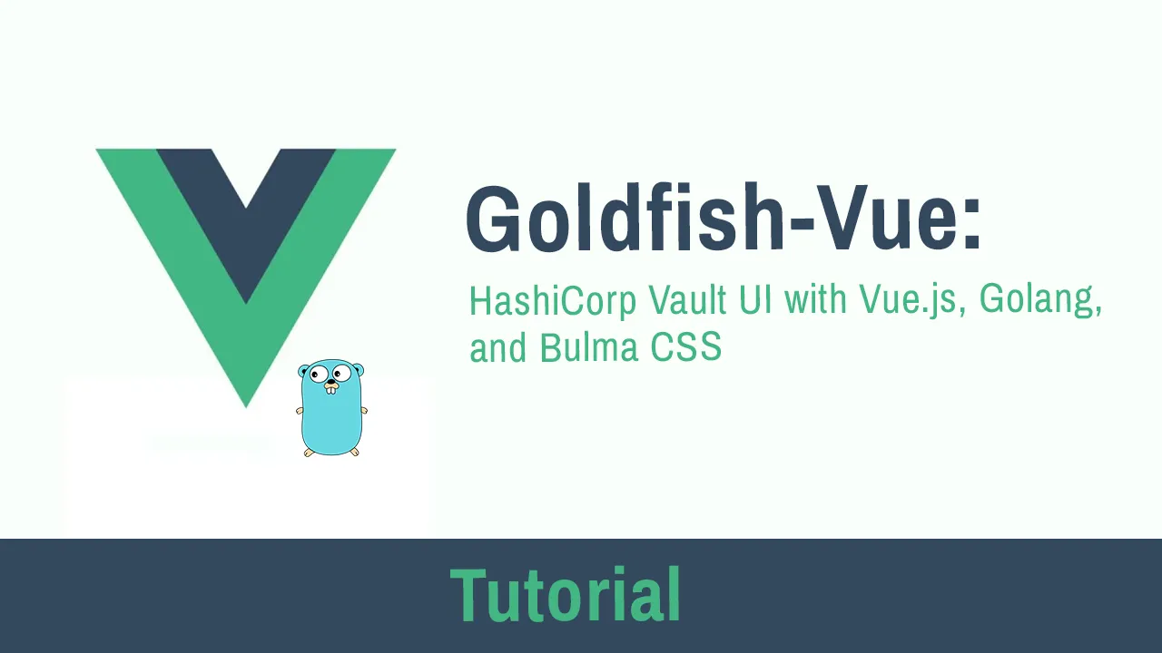Goldfish: HashiCorp Vault UI with Vue.js, Golang, and Bulma CSS