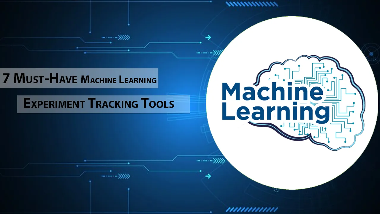 7 Must-Have Machine Learning Experiment Tracking Tools