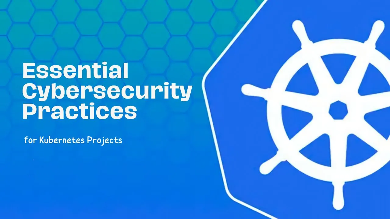 Essential Cybersecurity Practices For Kubernetes Projects