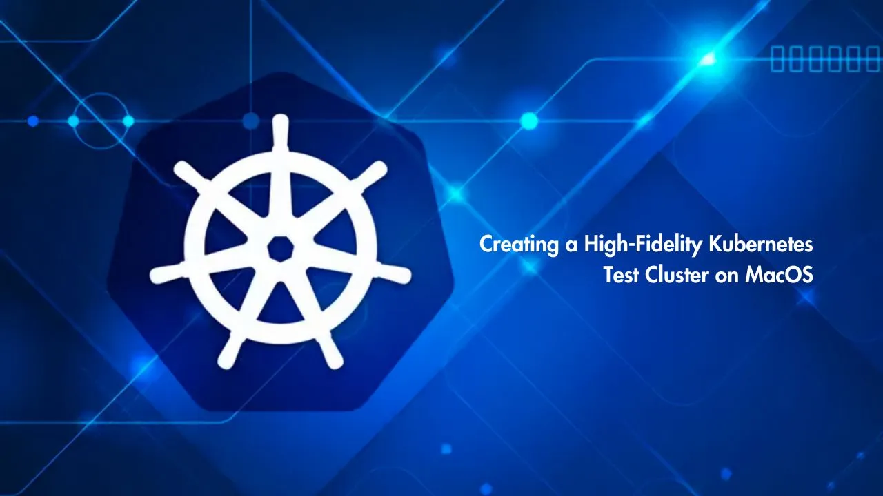 Creating a High-Fidelity Kubernetes Test Cluster on MacOS