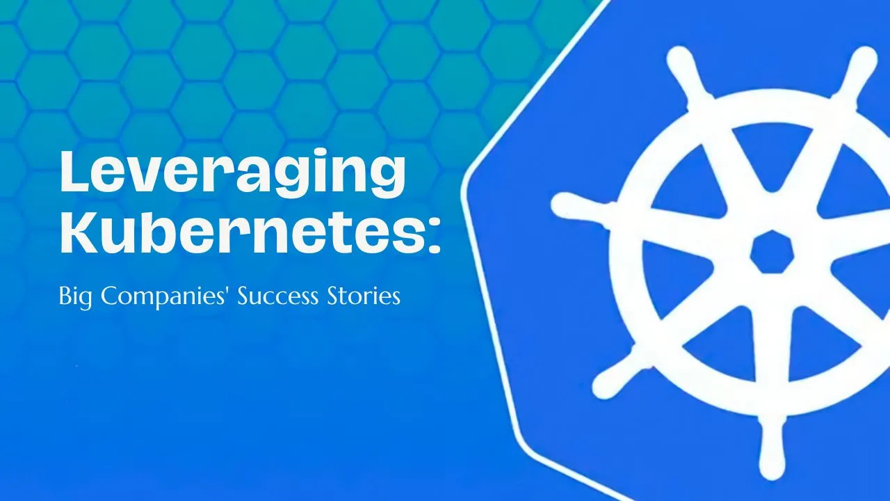 Leveraging Kubernetes: Big Companies' Success Stories