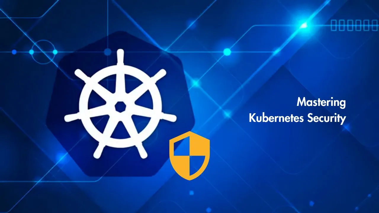 Mastering Kubernetes Security: Best Practices Guide