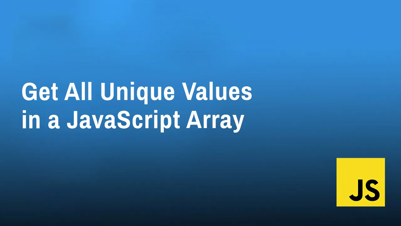 How to Get All Unique Values in a JavaScript Array (Remove Duplicates)