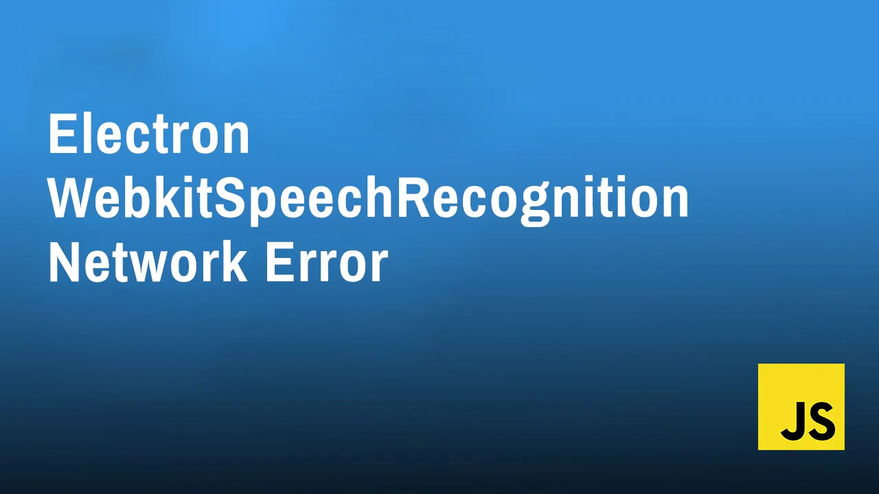 Electron WebkitSpeechRecognition Network Error: How to Fix It