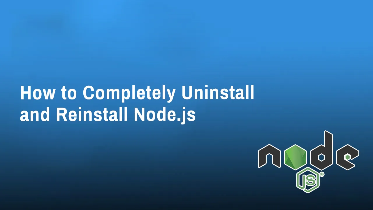 How to Completely Uninstall and Reinstall Node.js