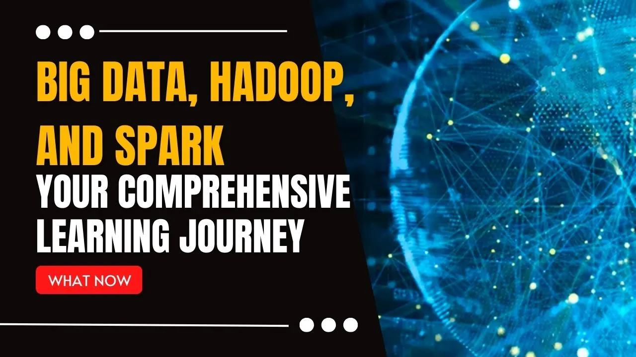 Big Data, Hadoop, And Spark - Your Comprehensive Learning Journey