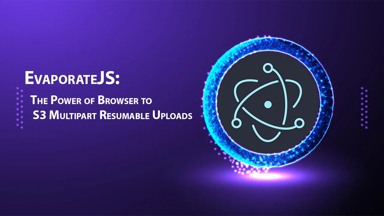 EvaporateJS: The Power of Browser to S3 Multipart Resumable Uploads