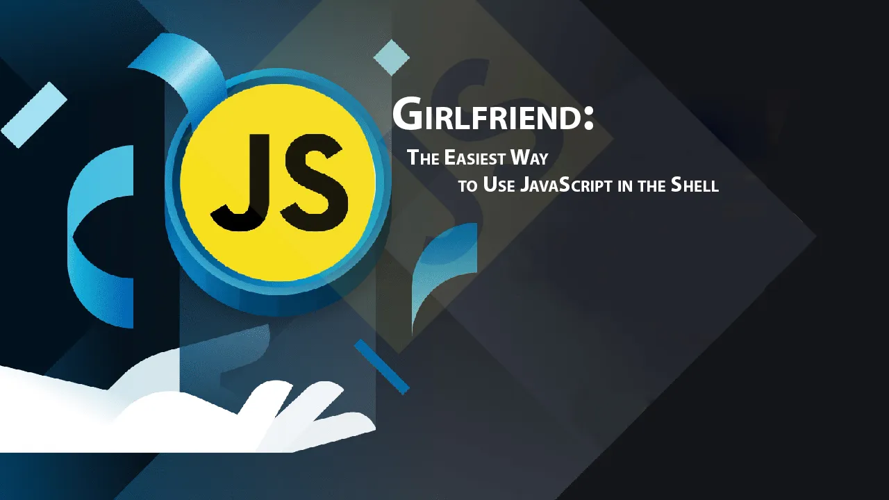 Girlfriend: The Easiest Way to Use JavaScript in the Shell