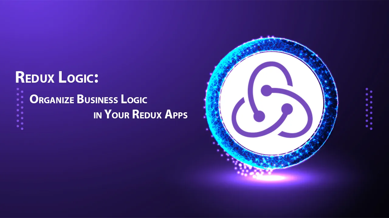 Redux Logic: Organize Business Logic in Your Redux Apps