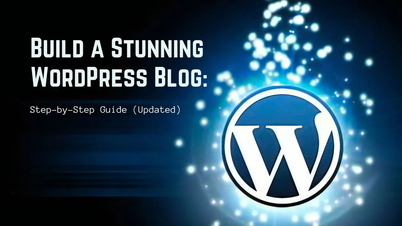 Build A Stunning WordPress Blog: Step-by-Step Guide (Updated)