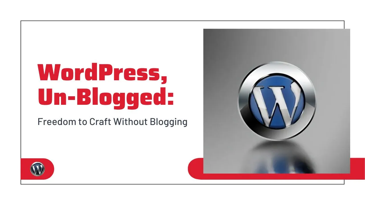 WordPress, Un-Blogged: Freedom to Craft Without Blogging