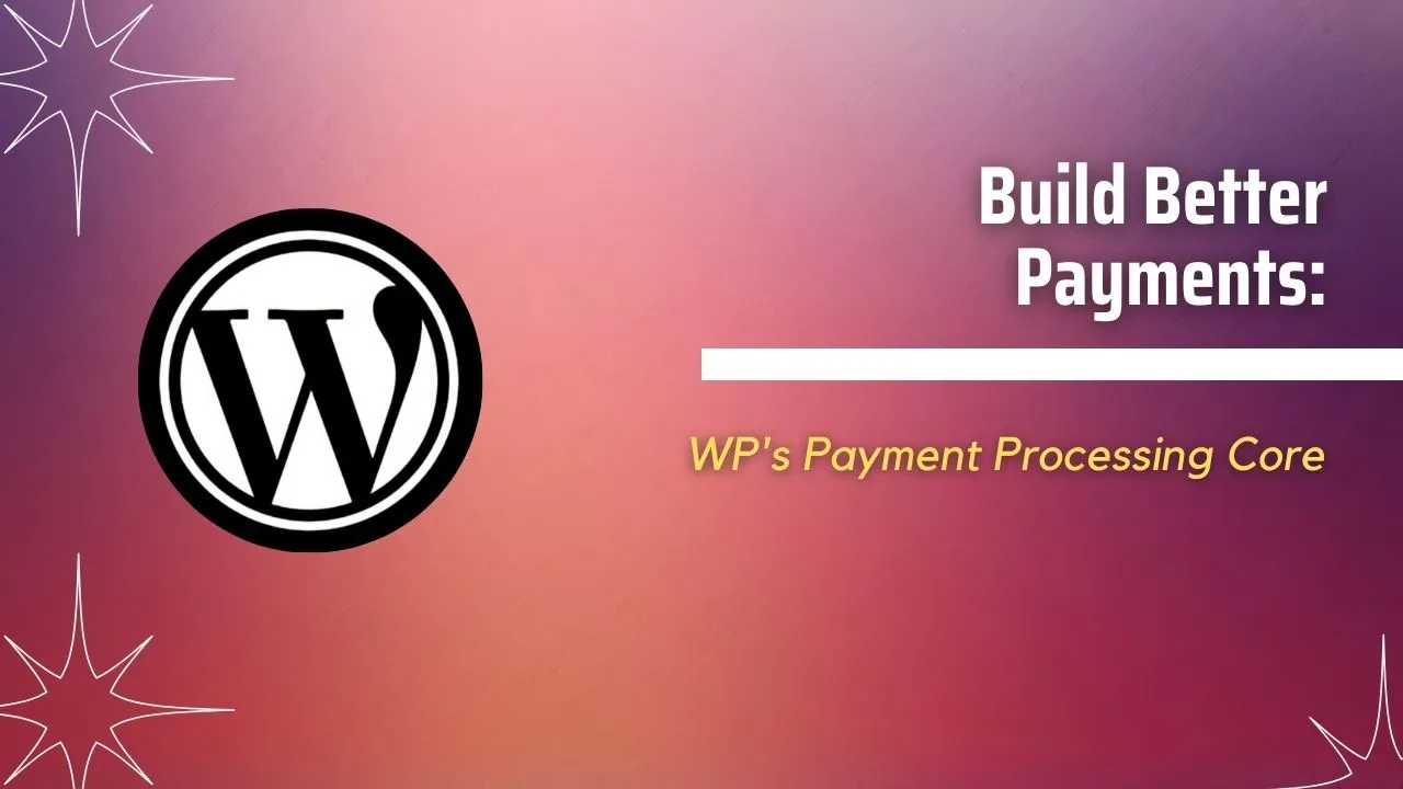 Build Better Payments: WP's Payment Processing Core