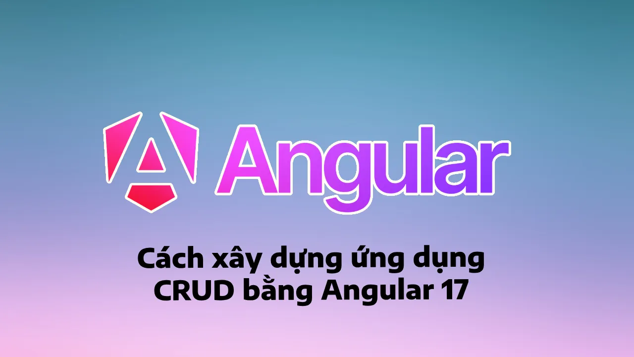 Cách xây dựng ứng dụng CRUD bằng Angular 17