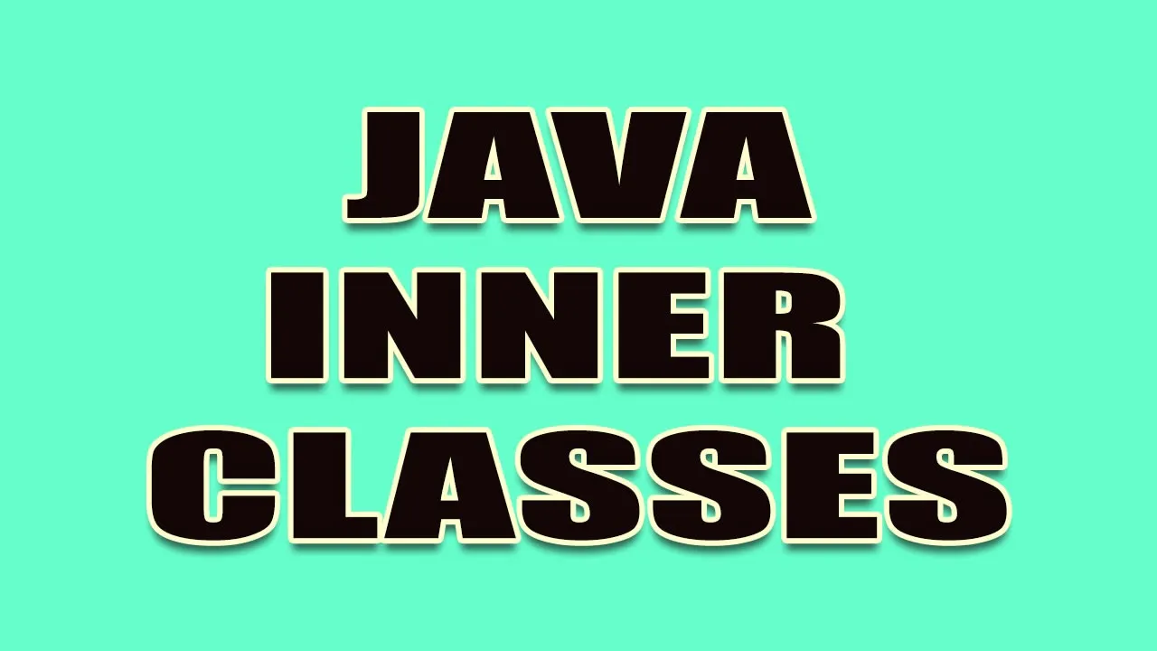 Java Inner Classes - Explained with Examples