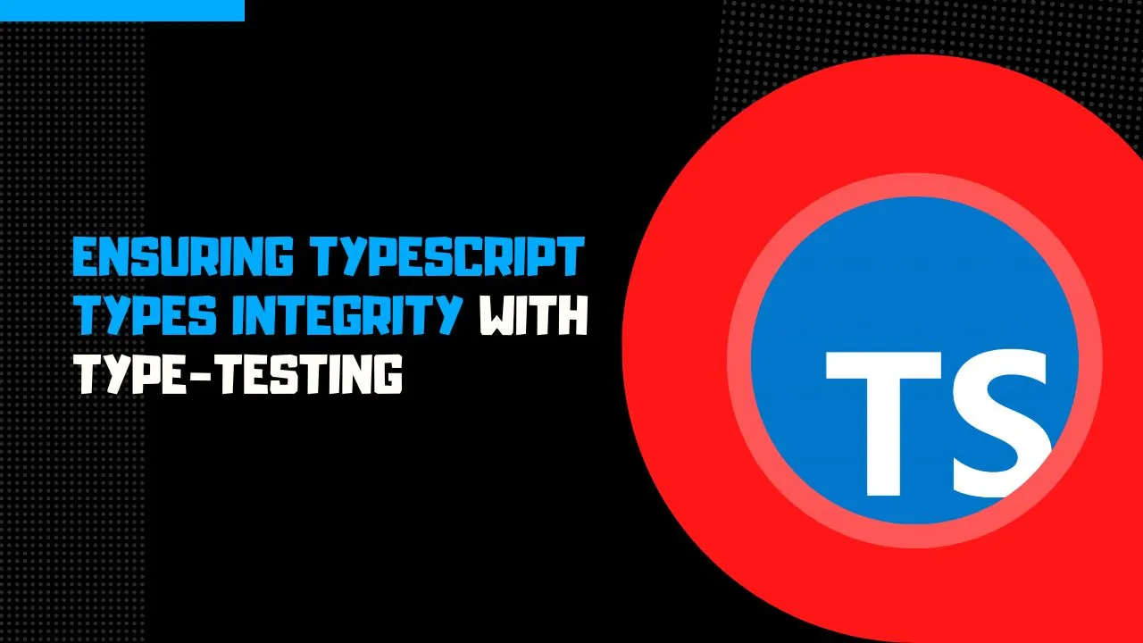 Ensuring TypeScript Types Integrity with Type-Testing