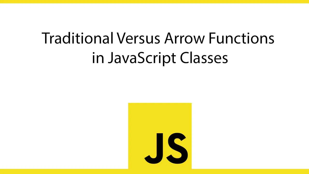 Traditional versus Arrow functions in JavaScript Classes