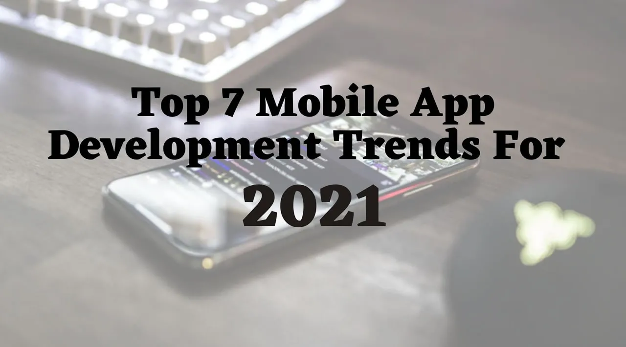 Top 7 Mobile App Development Trends in 2021